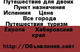 Путешествие для двоих  › Пункт назначения ­ Испаниия  › Цена ­ 83 000 - Все города Путешествия, туризм » Европа   . Хабаровский край